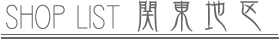 SHOP LIST 関東地区