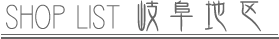 SHOP LIST 岐阜地区
