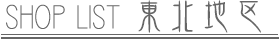 SHOP LIST 東北地区
